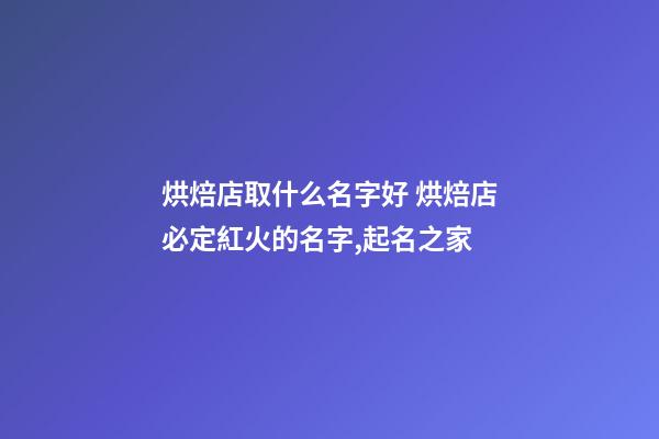 烘焙店取什么名字好 烘焙店必定紅火的名字,起名之家-第1張-店鋪起名-玄機派